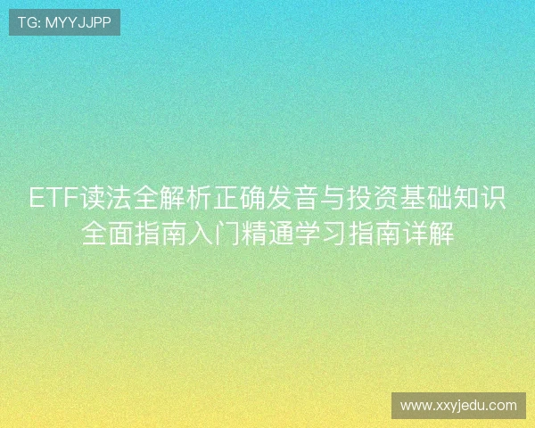 ETF读法全解析正确发音与投资基础知识全面指南入门精通学习指南详解
